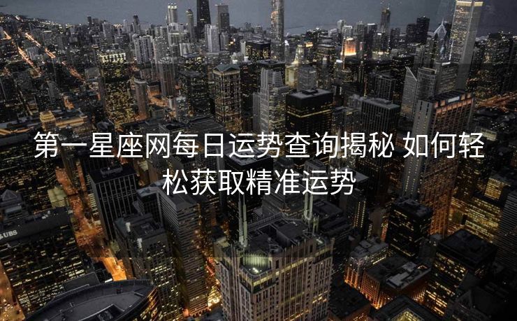 第一星座网每日运势查询揭秘 如何轻松获取精准运势