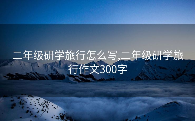 二年级研学旅行怎么写,二年级研学旅行作文300字