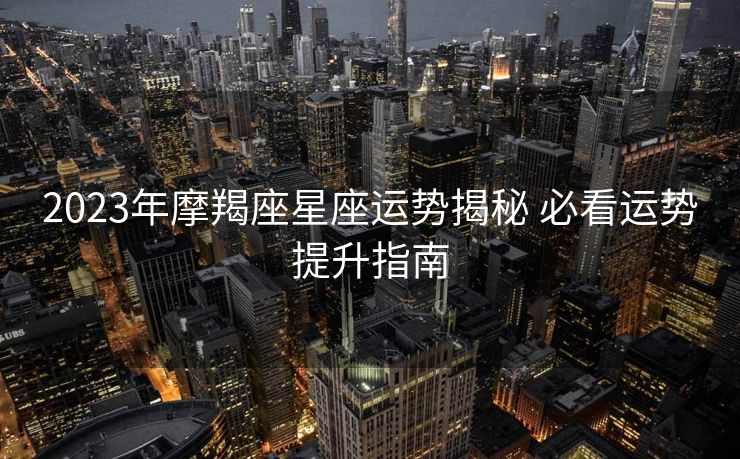 2023年摩羯座星座运势揭秘 必看运势提升指南