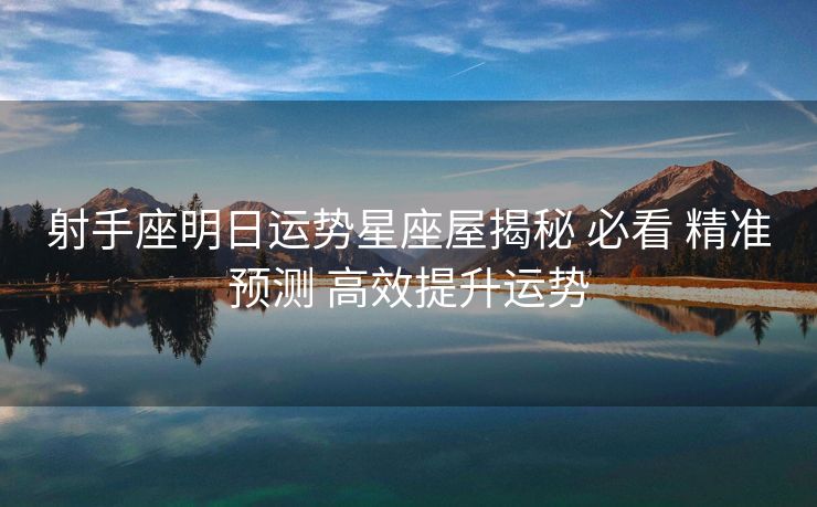 射手座明日运势星座屋揭秘 必看 精准预测 高效提升运势