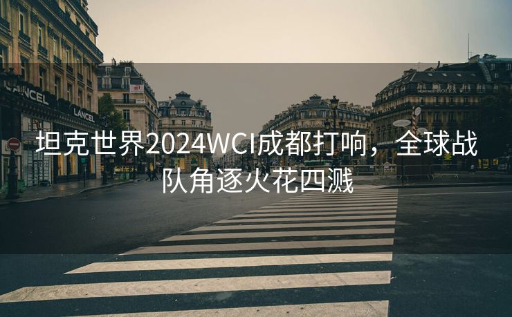 坦克世界2024WCI成都打响，全球战队角逐火花四溅