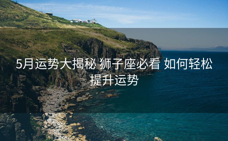 5月运势大揭秘 狮子座必看 如何轻松提升运势