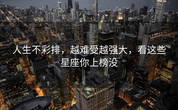 人生不彩排，越难受越强大，看这些星座你上榜没