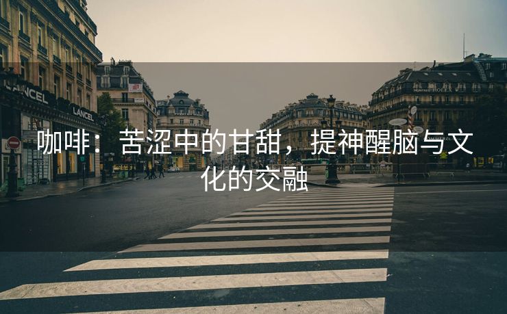 咖啡：苦涩中的甘甜，提神醒脑与文化的交融