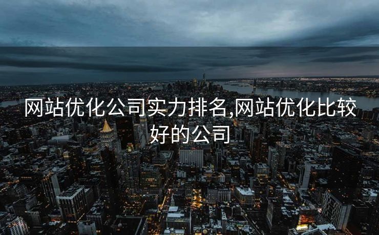网站优化公司实力排名,网站优化比较好的公司