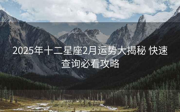 2025年十二星座2月运势大揭秘 快速查询必看攻略