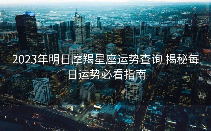 2023年明日摩羯星座运势查询 揭秘每日运势必看指南