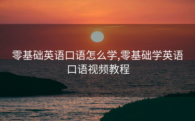 零基础英语口语怎么学,零基础学英语口语视频教程