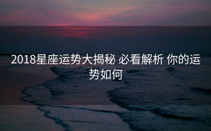 2018星座运势大揭秘 必看解析 你的运势如何