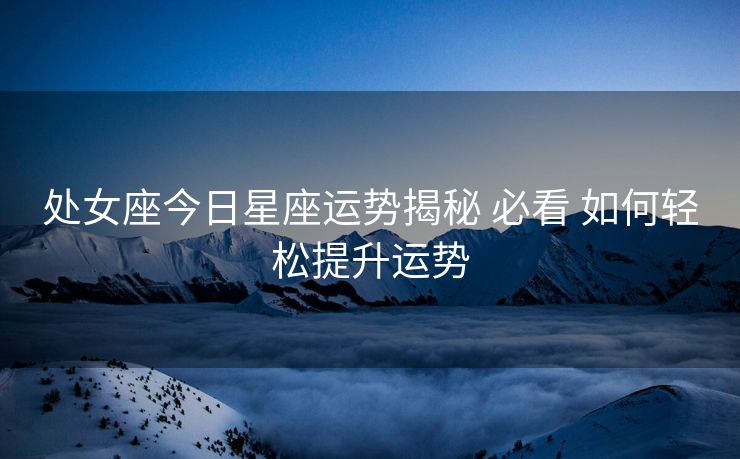 处女座今日星座运势揭秘 必看 如何轻松提升运势