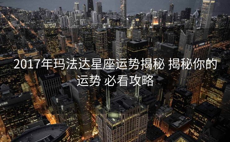2017年玛法达星座运势揭秘 揭秘你的运势 必看攻略