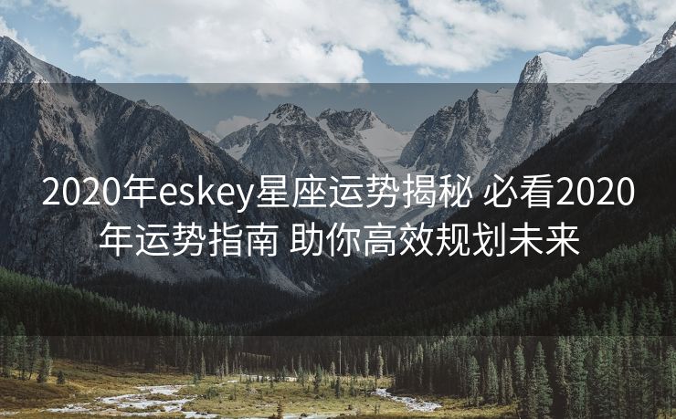2020年eskey星座运势揭秘 必看2020年运势指南 助你高效规划未来
