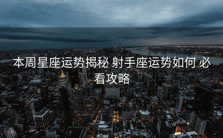 本周星座运势揭秘 射手座运势如何 必看攻略