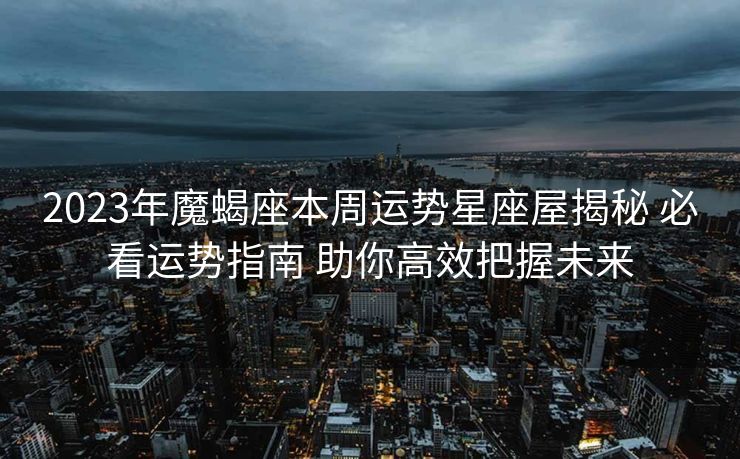 2023年魔蝎座本周运势星座屋揭秘 必看运势指南 助你高效把握未来
