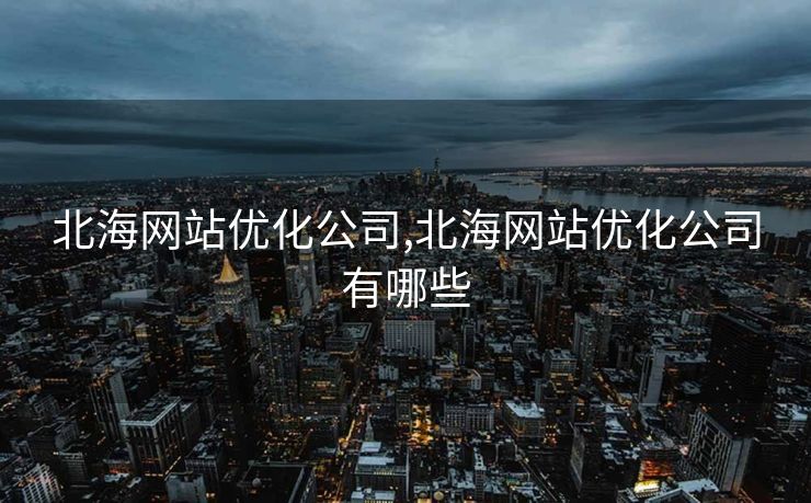 北海网站优化公司,北海网站优化公司有哪些