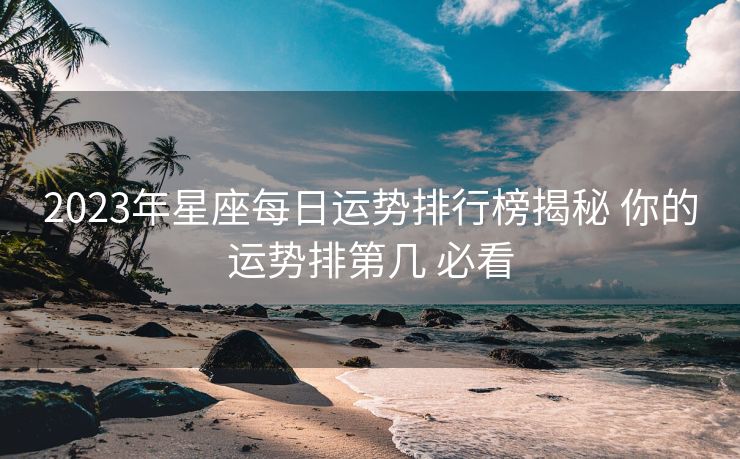 2023年星座每日运势排行榜揭秘 你的运势排第几 必看