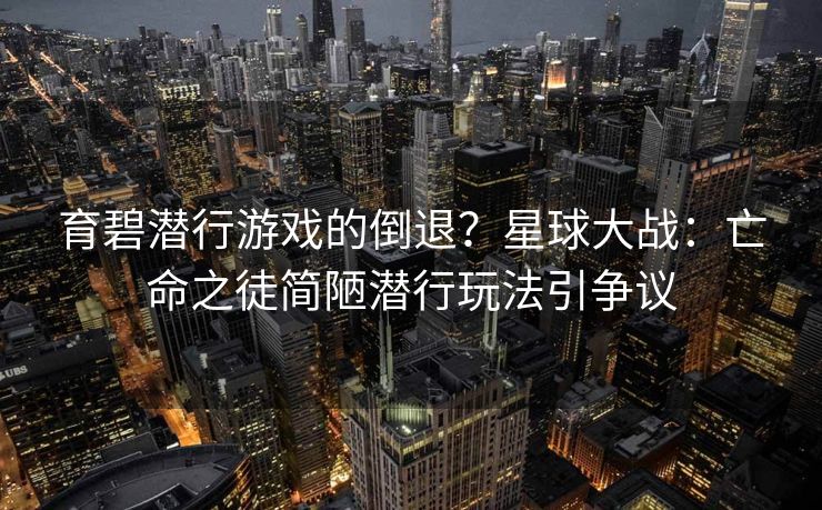 育碧潜行游戏的倒退？星球大战：亡命之徒简陋潜行玩法引争议