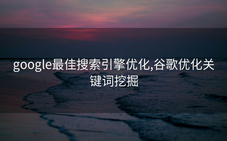 google最佳搜索引擎优化,谷歌优化关键词挖掘