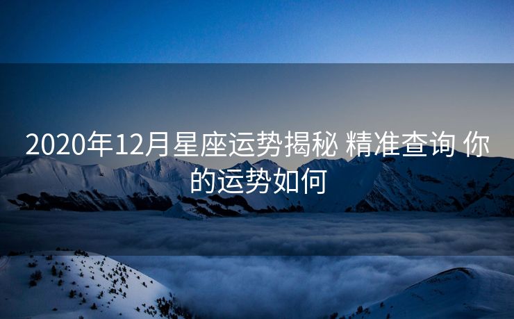 2020年12月星座运势揭秘 精准查询 你的运势如何