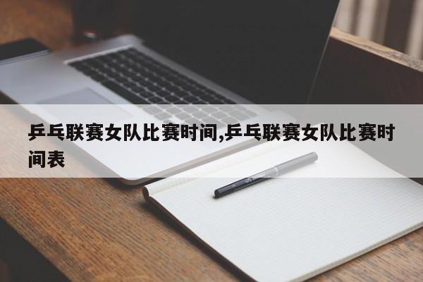 乒乓联赛女队比赛时间,乒乓联赛女队比赛时间表