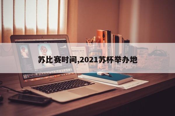 苏比赛时间,2021苏杯举办地