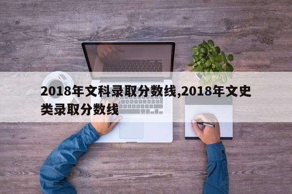 2018年文科录取分数线,2018年文史类录取分数线