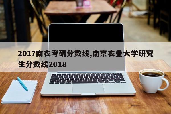 2017南农考研分数线,南京农业大学研究生分数线2018