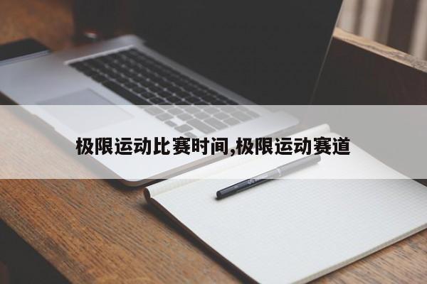 极限运动比赛时间,极限运动赛道